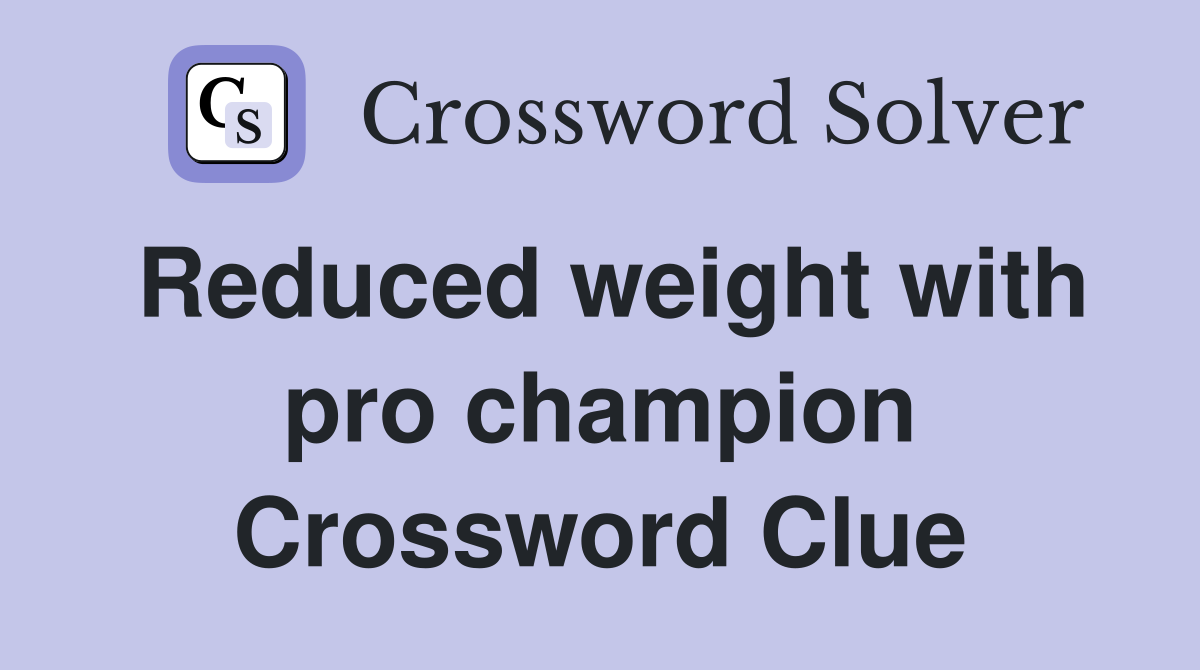 Reduced weight with pro champion Crossword Clue