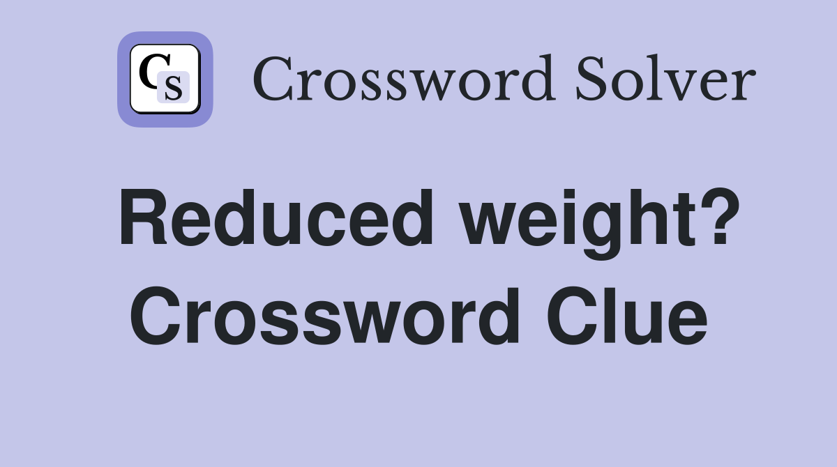 Reduced weight? Crossword Clue