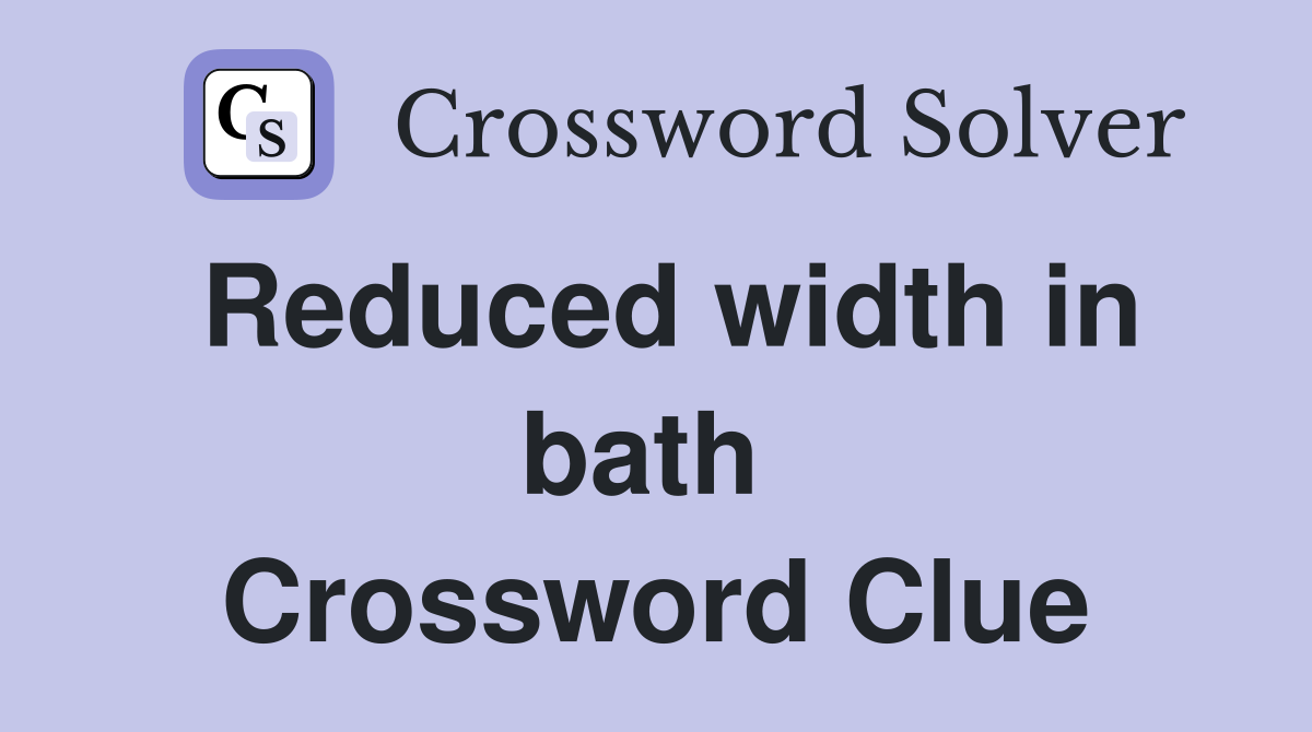 Reduced width in bath  Crossword Clue