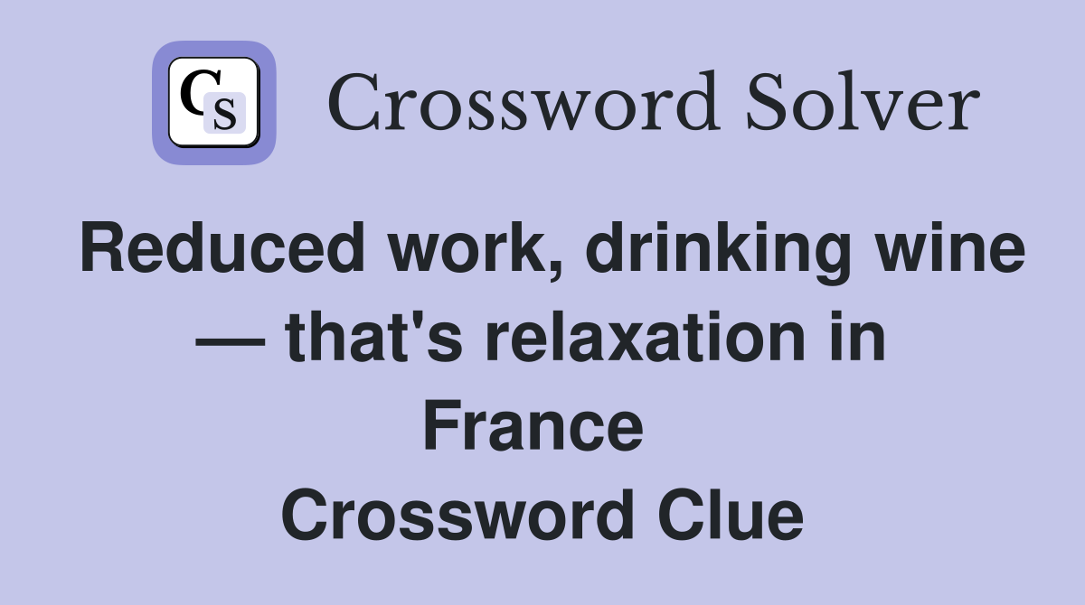 Reduced work, drinking wine — that's relaxation in France  Crossword Clue