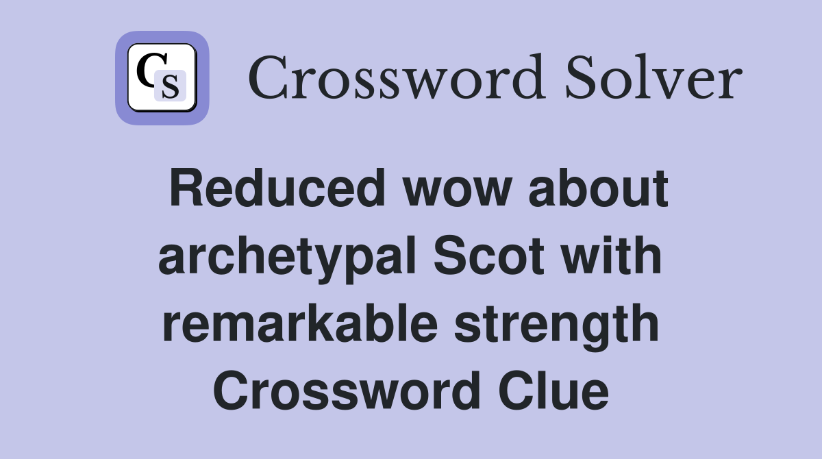 Reduced wow about archetypal Scot with remarkable strength Crossword Clue