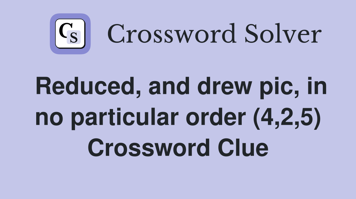Reduced, and drew pic, in no particular order (4,2,5) Crossword Clue