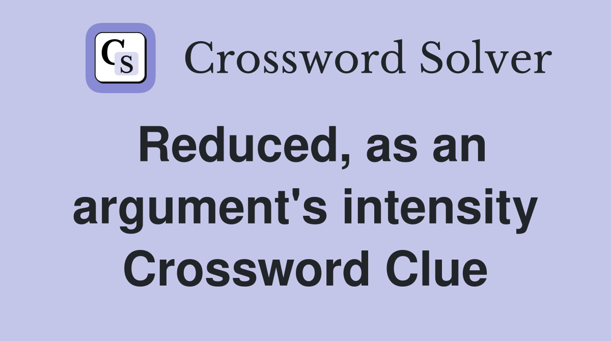 Reduced, as an argument's intensity Crossword Clue