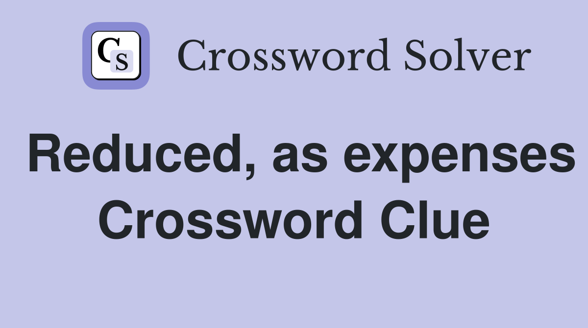 Reduced, as expenses Crossword Clue