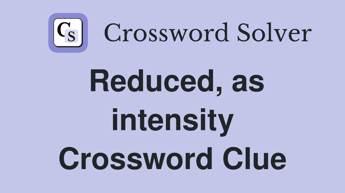 Reduced, as intensity Crossword Clue