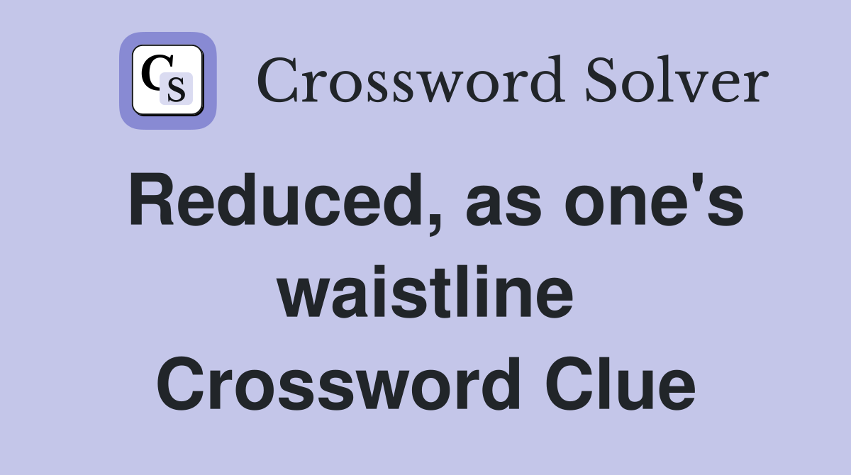 Reduced, as one's waistline Crossword Clue