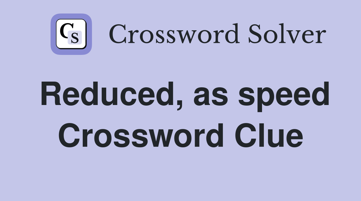 Reduced, as speed Crossword Clue