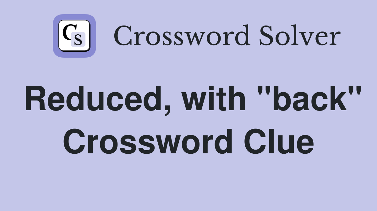 Reduced, with "back" Crossword Clue