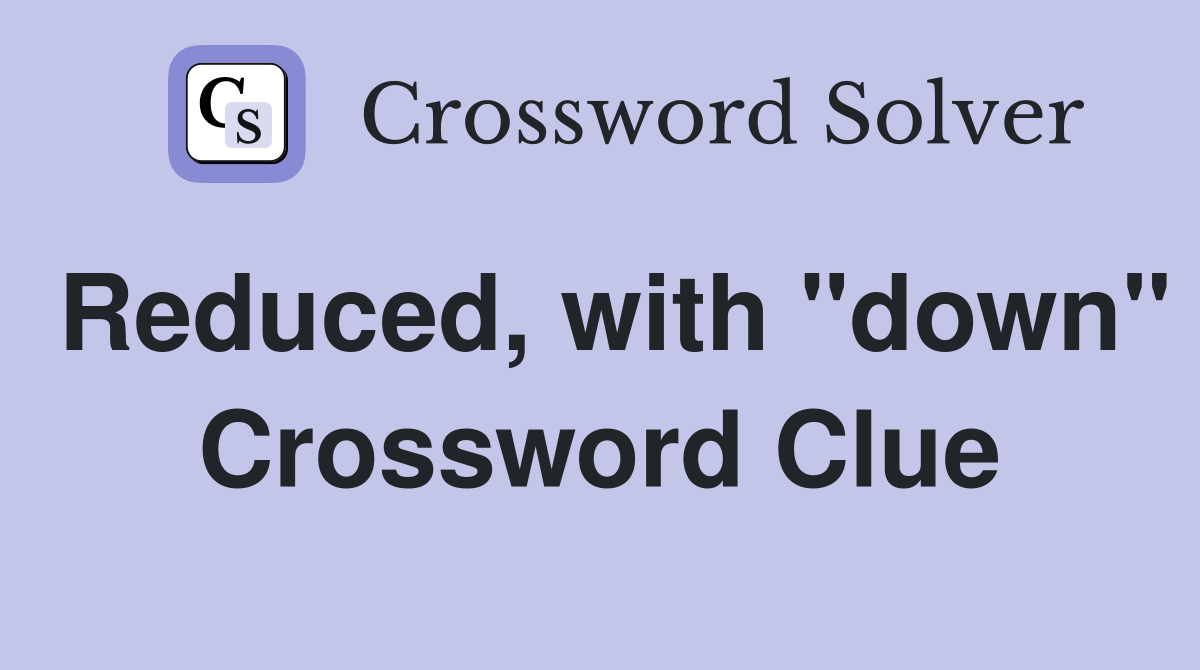 Reduced, with "down" Crossword Clue