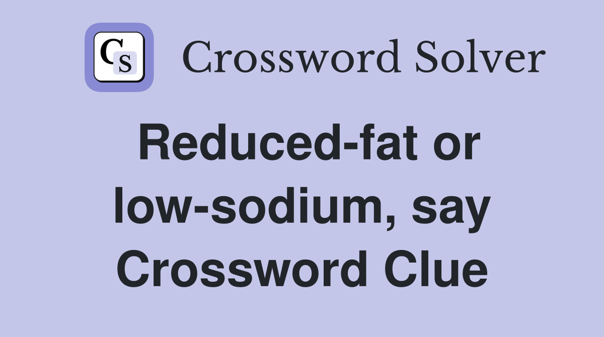 Reduced-fat or low-sodium, say Crossword Clue