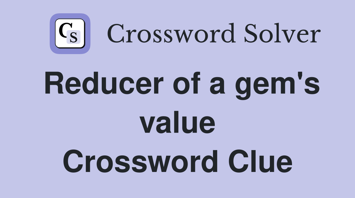Reducer of a gem's value Crossword Clue