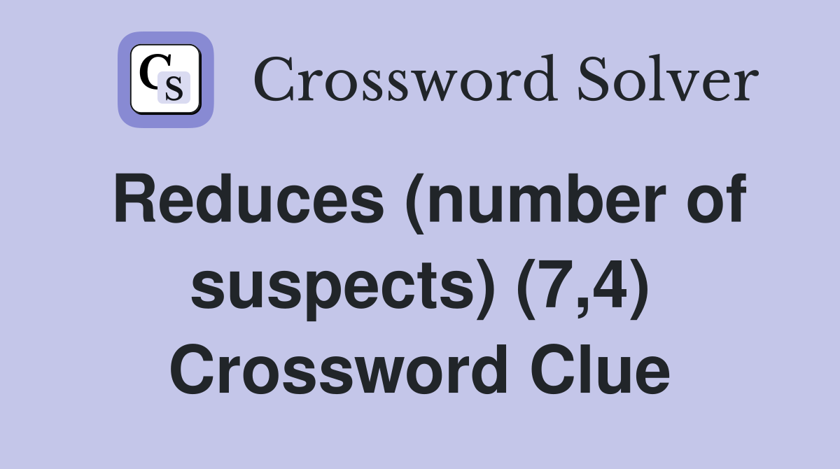 Reduces (number of suspects) (7,4) Crossword Clue
