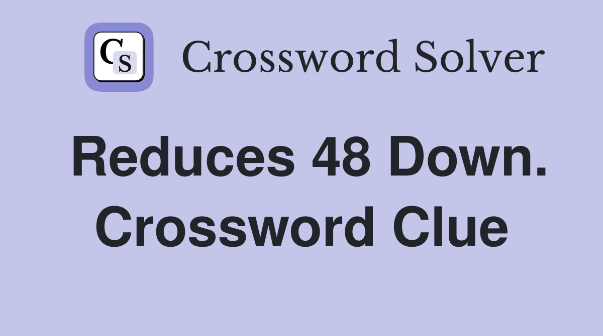 Reduces 48 Down. Crossword Clue