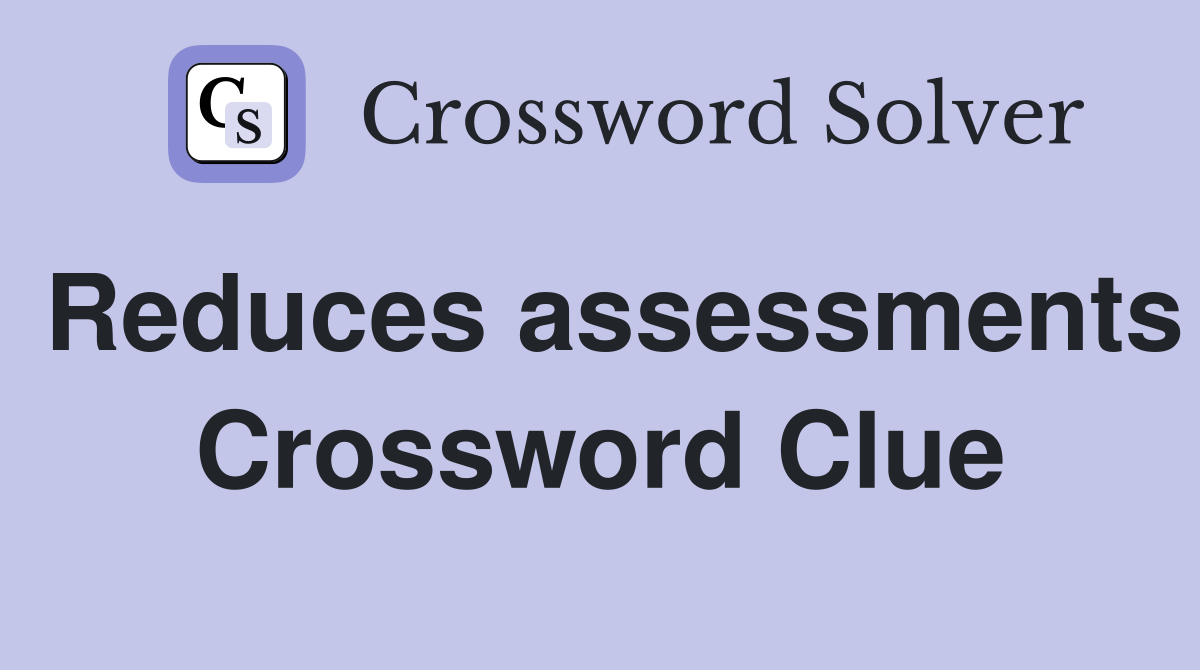 Reduces assessments Crossword Clue
