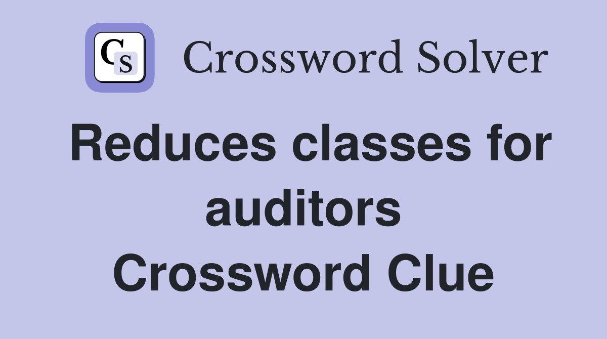 Reduces classes for auditors Crossword Clue