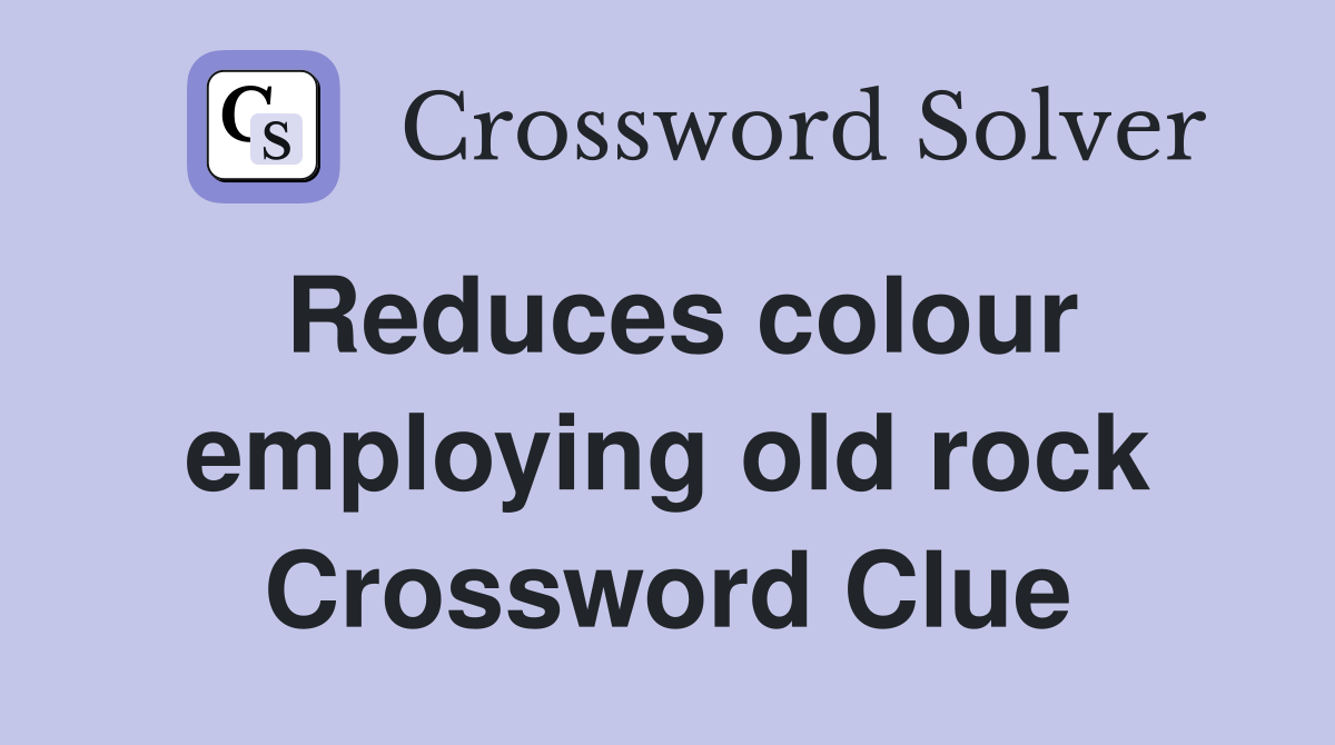 Reduces colour employing old rock Crossword Clue