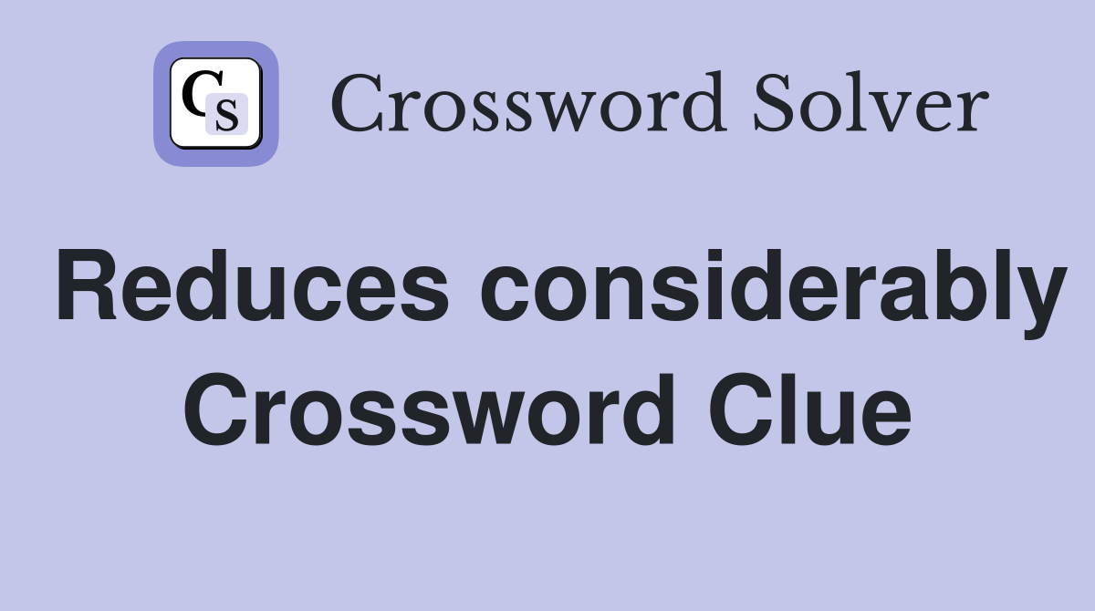 Reduces considerably Crossword Clue