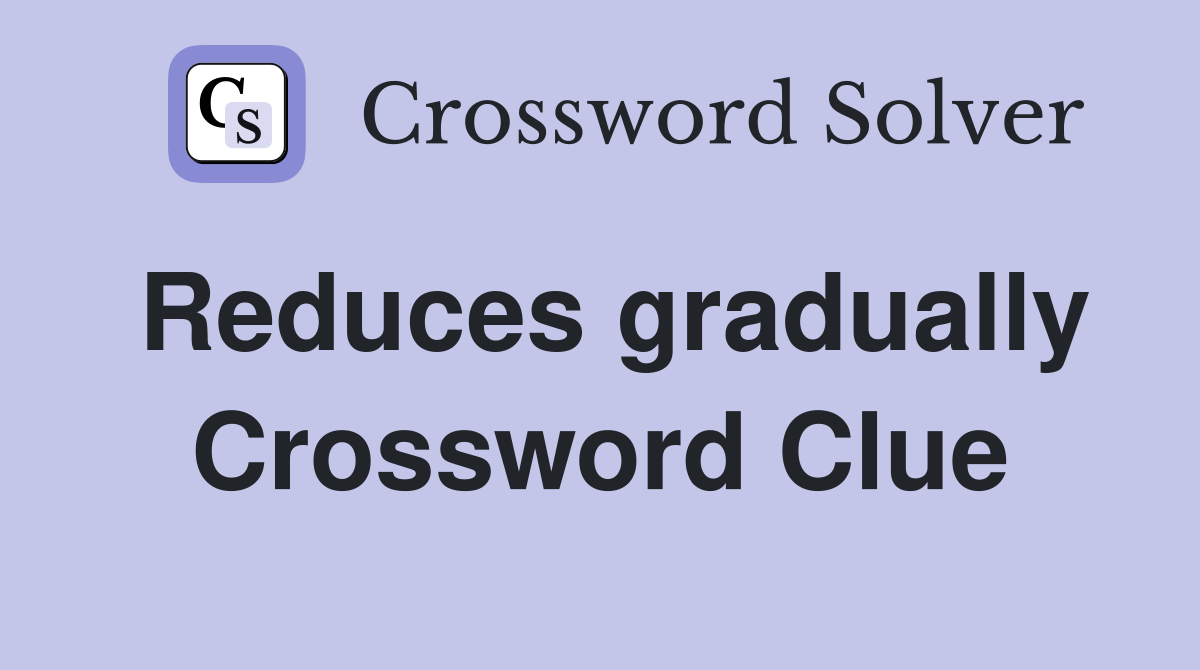 Reduces gradually Crossword Clue