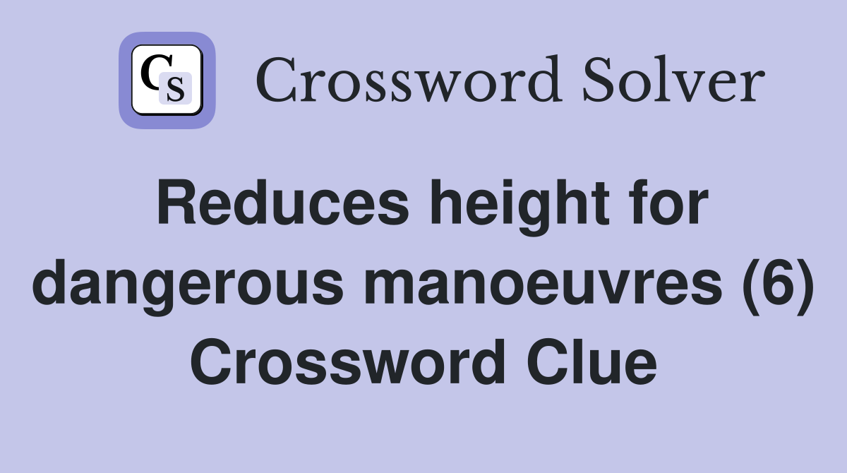 Reduces height for dangerous manoeuvres (6) Crossword Clue
