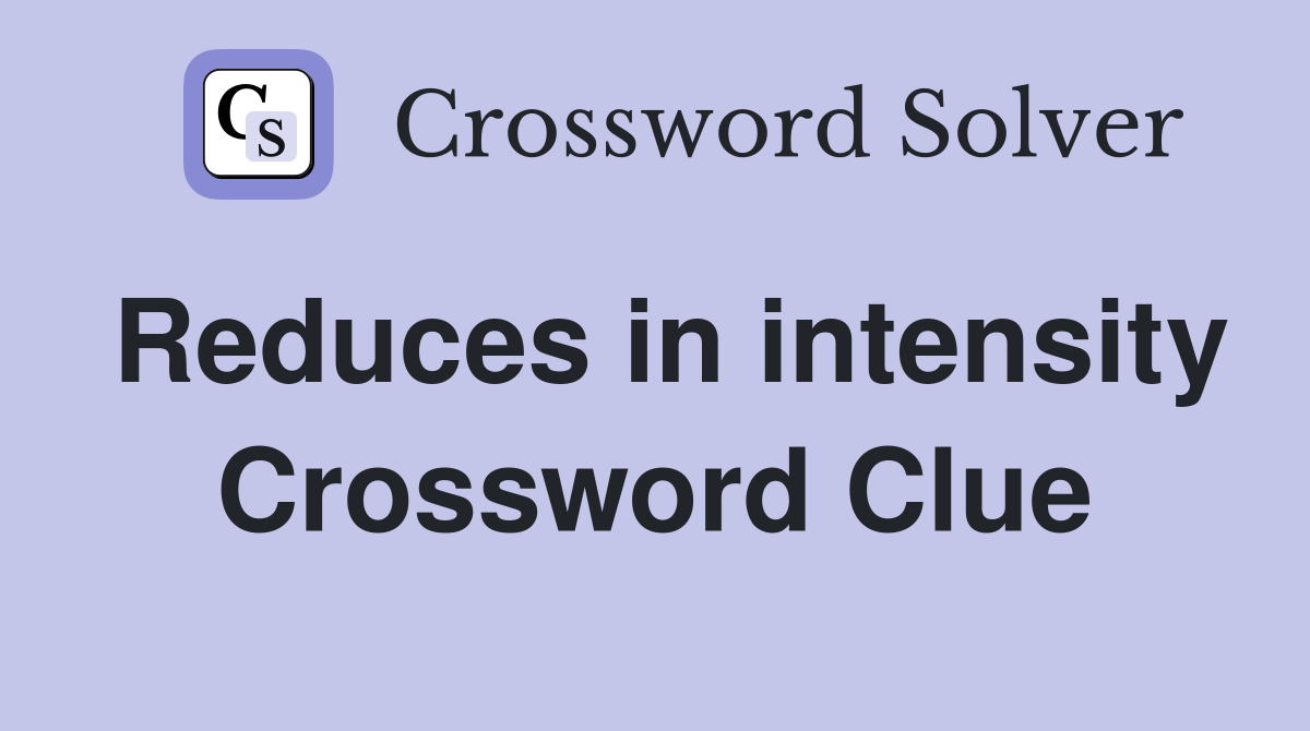 Reduces in intensity Crossword Clue