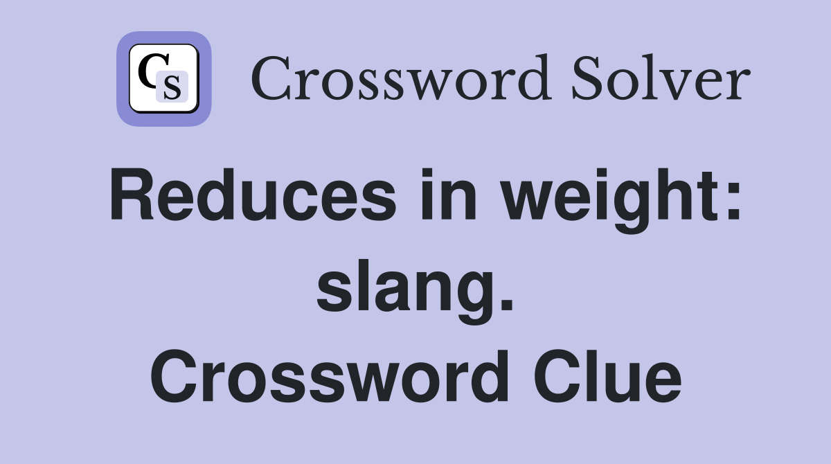 Reduces in weight: slang. Crossword Clue