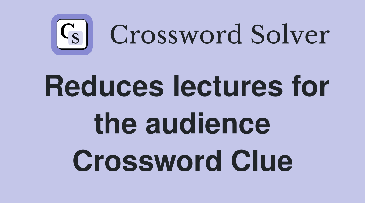 Reduces lectures for the audience Crossword Clue
