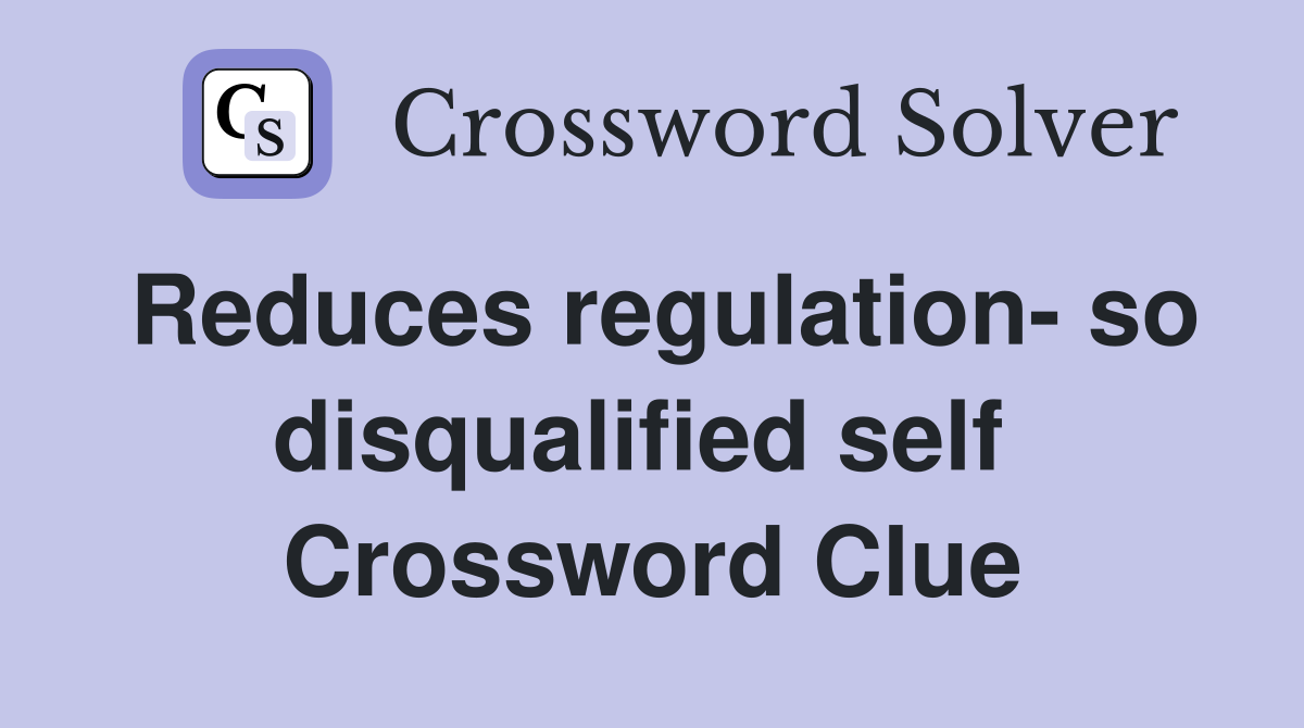 Reduces regulation- so disqualified self  Crossword Clue