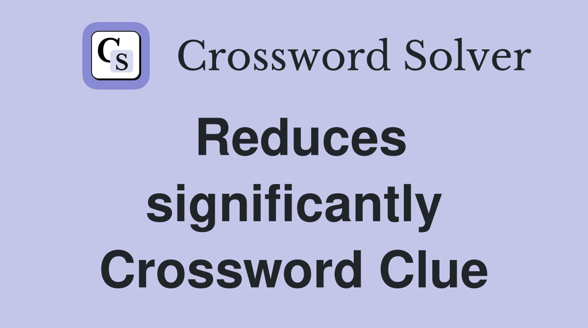 Reduces significantly Crossword Clue