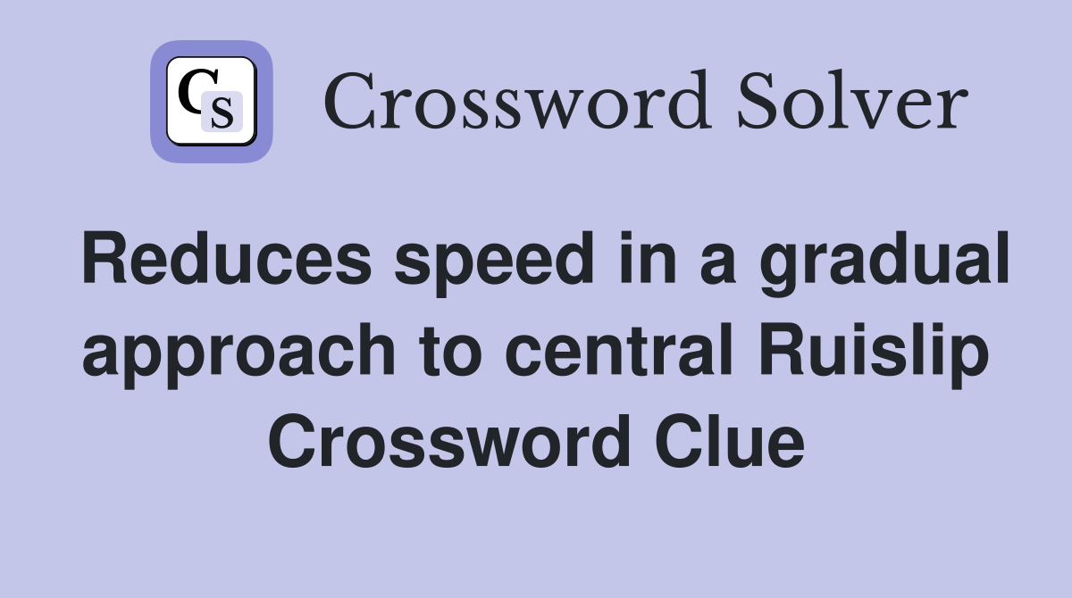Reduces speed in a gradual approach to central Ruislip Crossword Clue