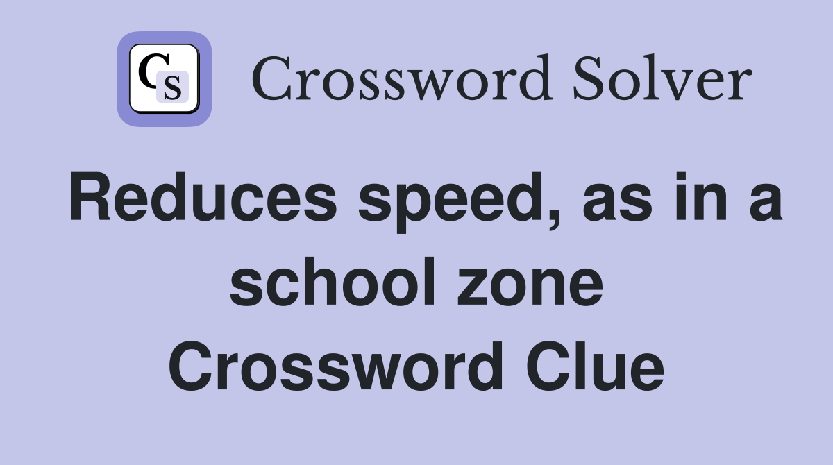 Reduces speed, as in a school zone Crossword Clue