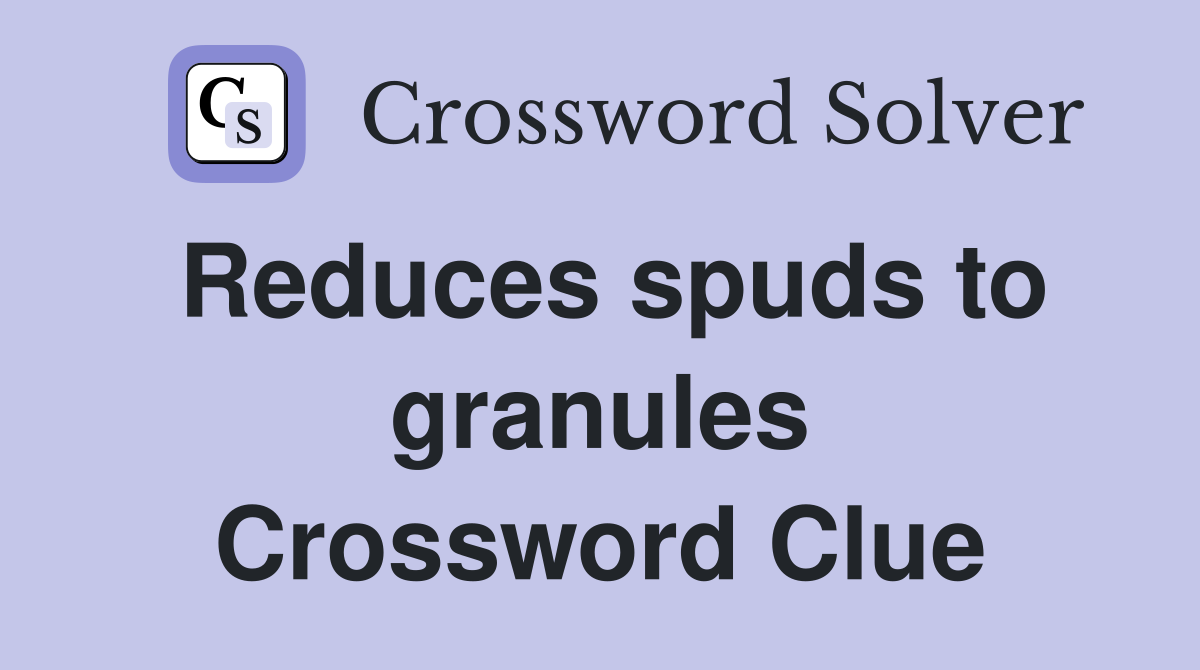 Reduces spuds to granules Crossword Clue