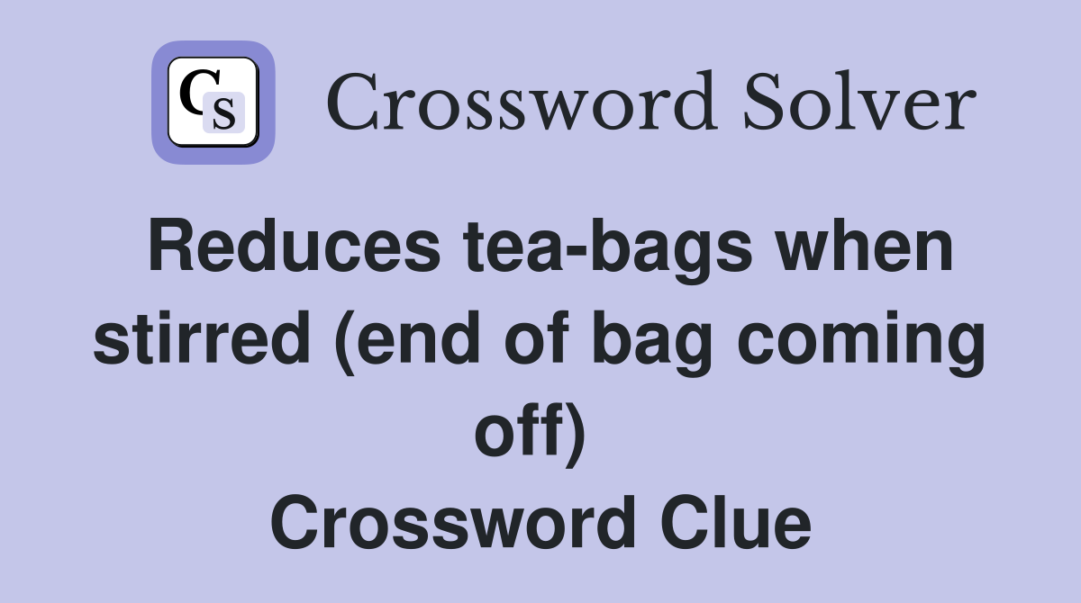 Reduces tea-bags when stirred (end of bag coming off)  Crossword Clue