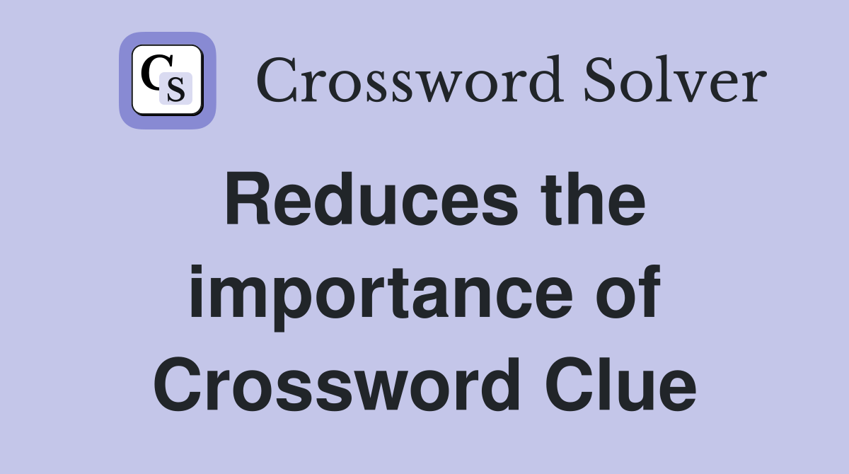 Reduces the importance of Crossword Clue