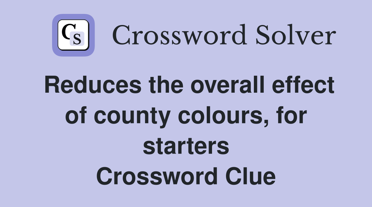 Reduces the overall effect of county colours, for starters Crossword Clue