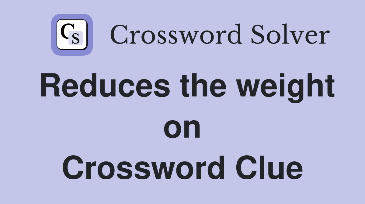 Reduces the weight on Crossword Clue