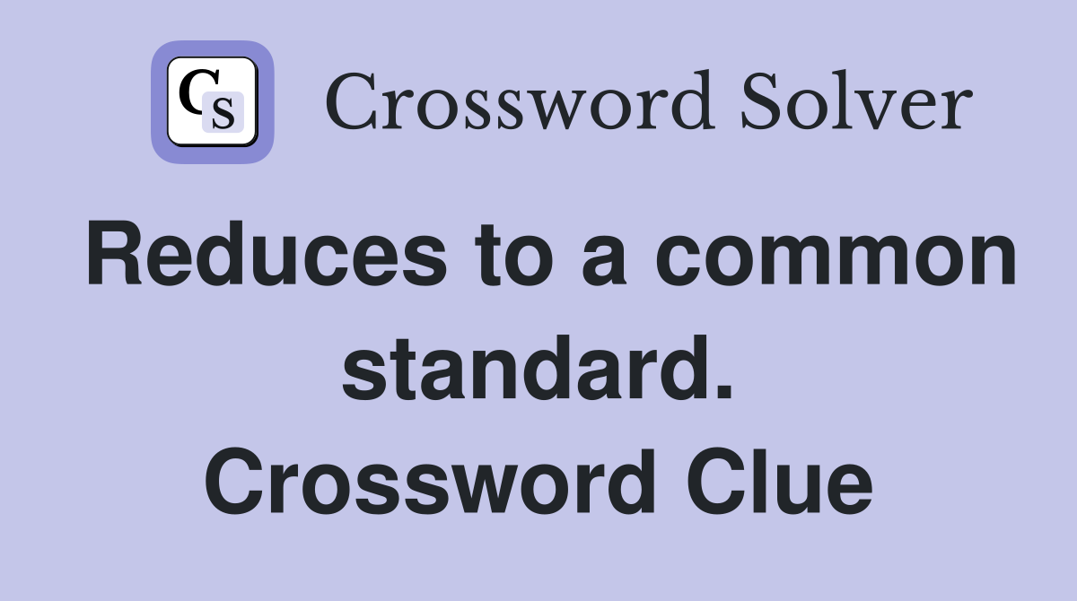 Reduces to a common standard. Crossword Clue