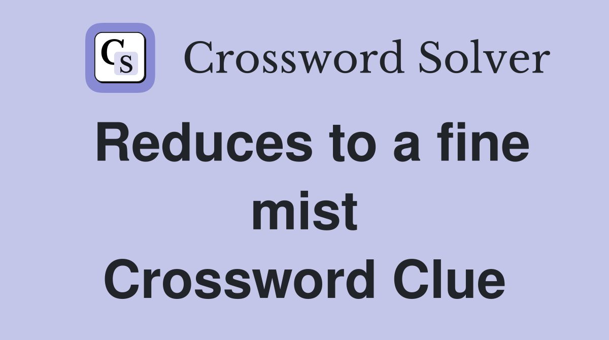 Reduces to a fine mist Crossword Clue