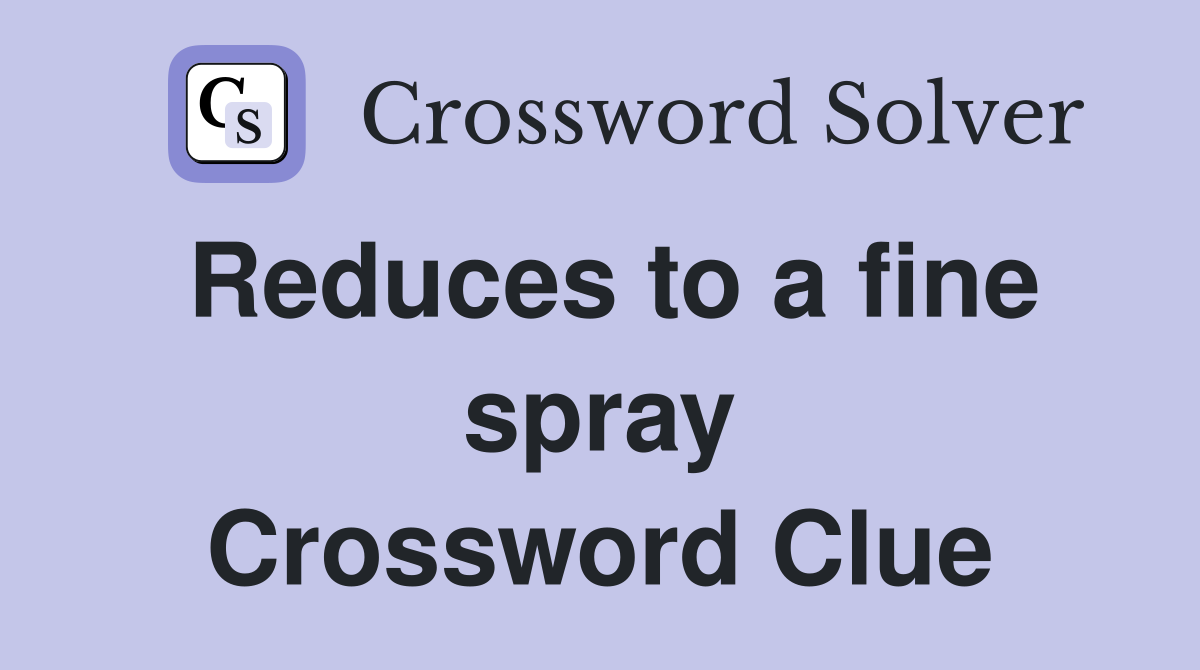 Reduces to a fine spray Crossword Clue