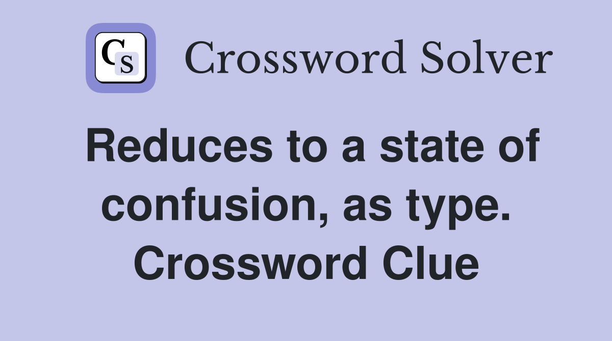 Reduces to a state of confusion, as type. Crossword Clue