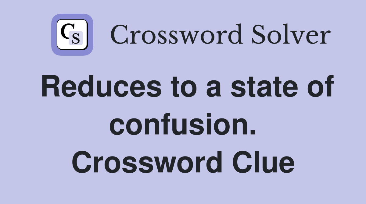 Reduces to a state of confusion. Crossword Clue