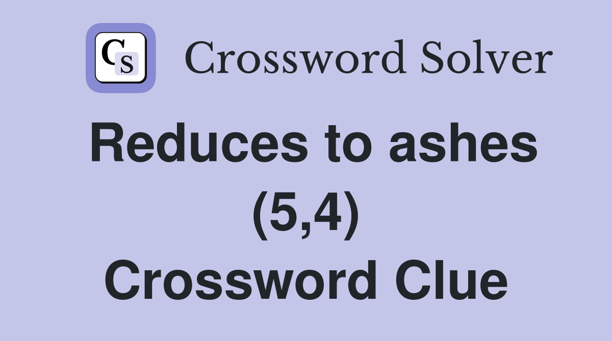 Reduces to ashes (5,4) Crossword Clue