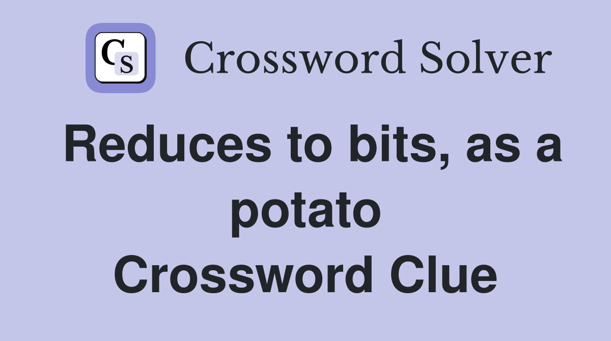Reduces to bits, as a potato Crossword Clue