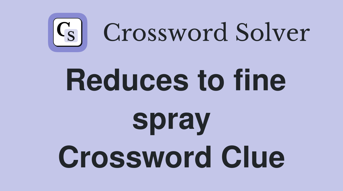 Reduces to fine spray Crossword Clue