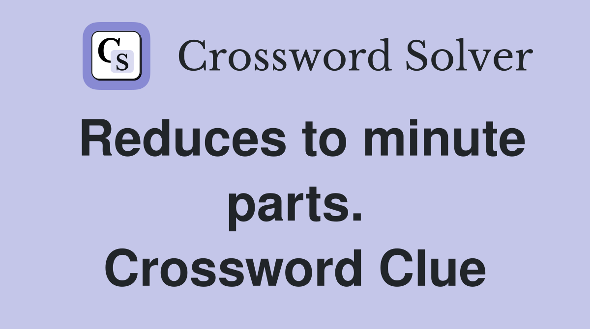 Reduces to minute parts. Crossword Clue