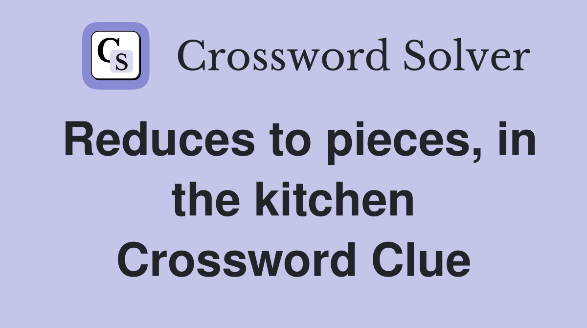 Reduces to pieces, in the kitchen Crossword Clue