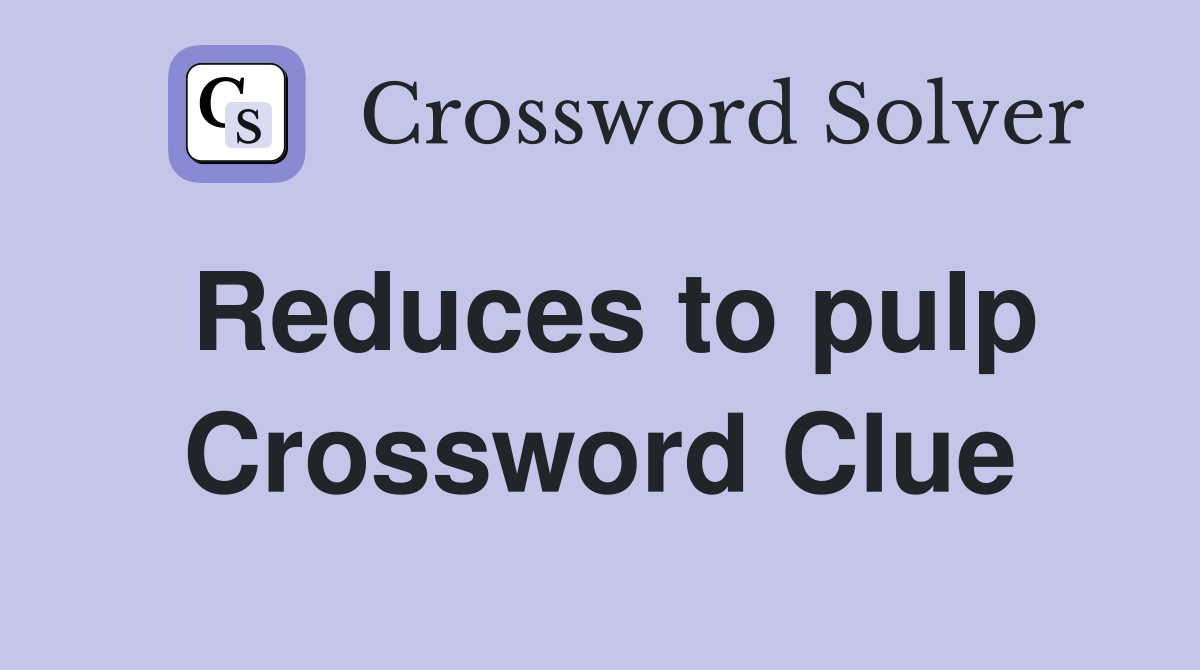 Reduces to pulp Crossword Clue