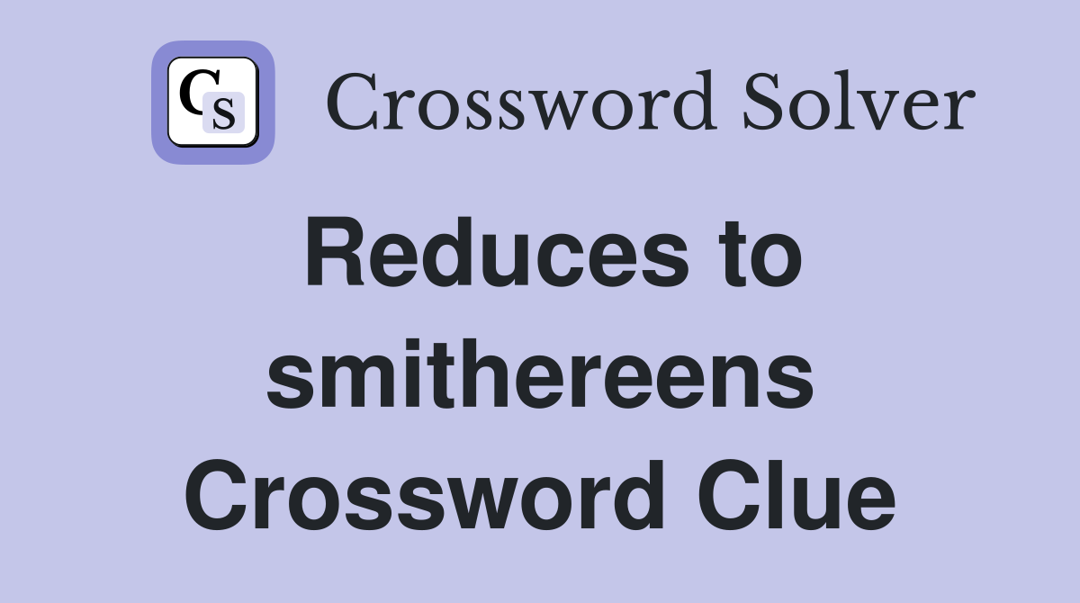 Reduces to smithereens Crossword Clue