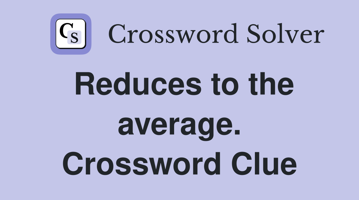 Reduces to the average. Crossword Clue