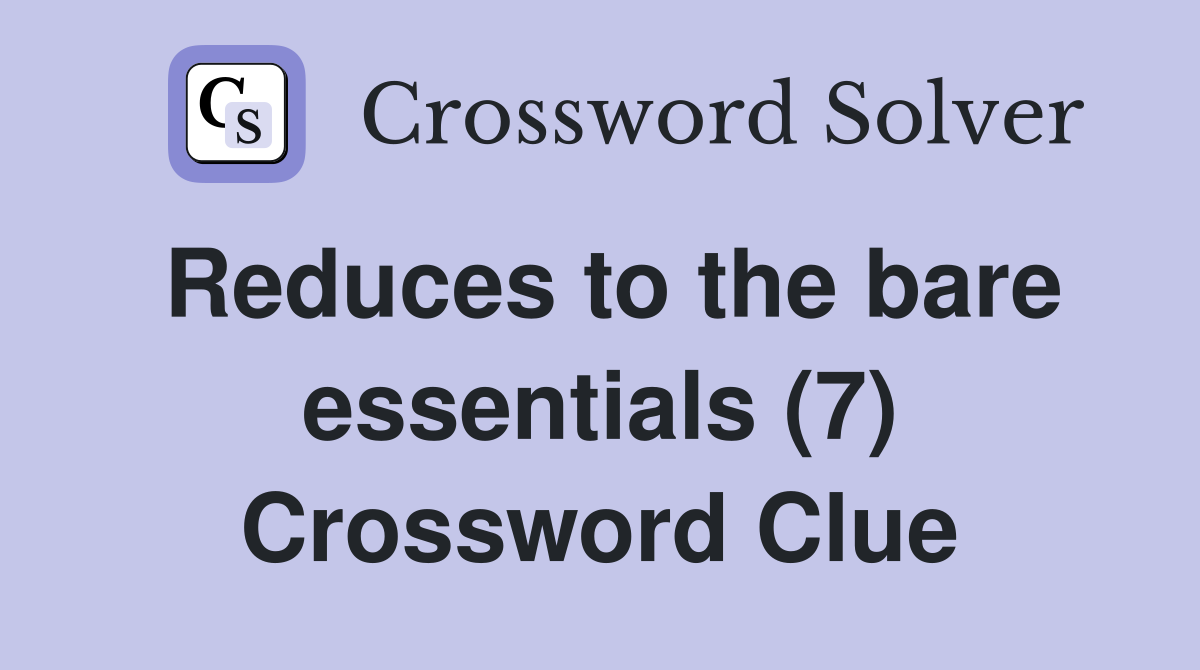 Reduces to the bare essentials (7) Crossword Clue