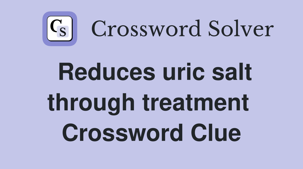 Reduces uric salt through treatment  Crossword Clue